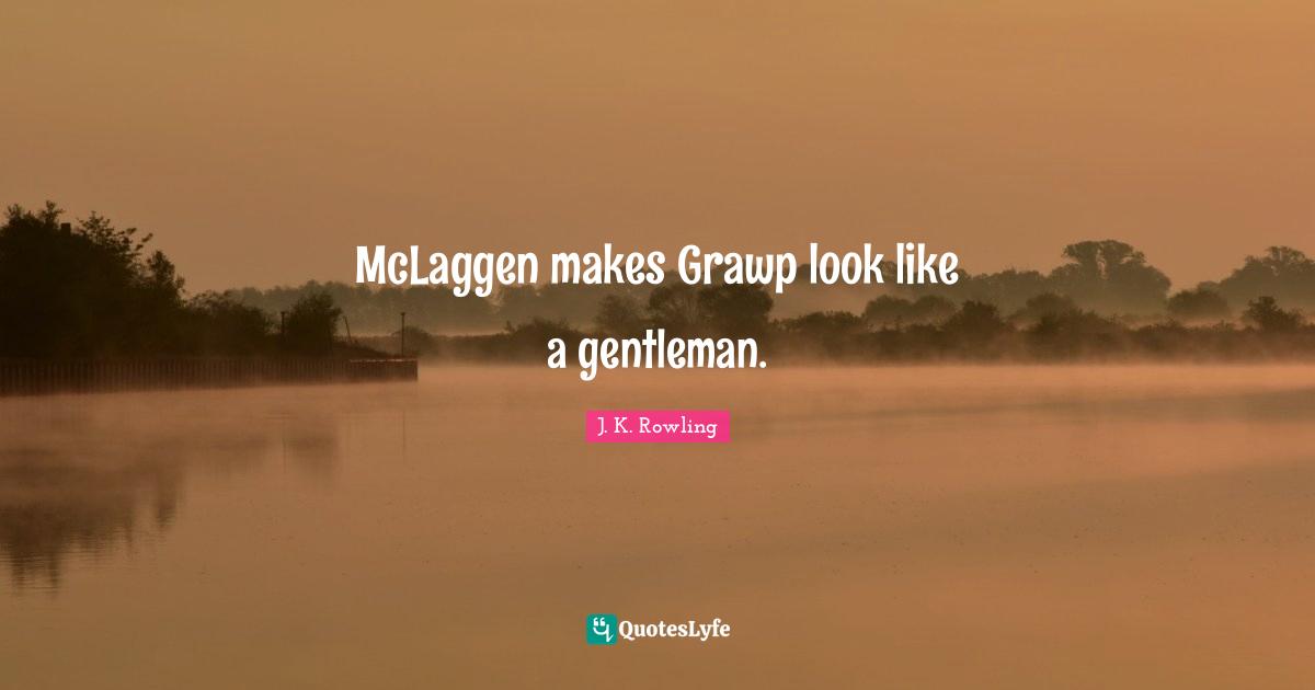 Hermione Quotes: "McLaggen makes Grawp look like a gentleman."