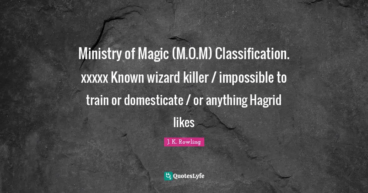 Ministry of Magic (M.O.M) Classification. xxxxx Known wizard killer / impossible to train or domesticate / or anything Hagrid likes
