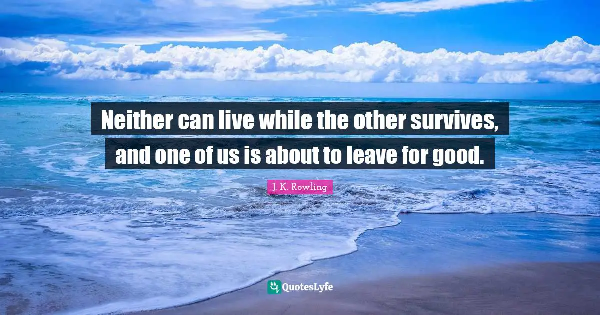 Neither can live while the other survives, and one of us is about to leave for good.