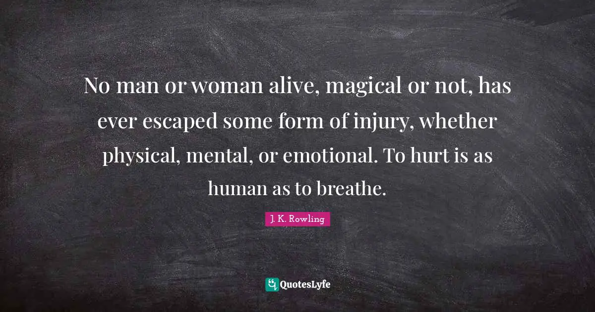 No man or woman alive, magical or not, has ever escaped some form of injury, whether physical, mental, or emotional. To hurt is as human as to breathe.