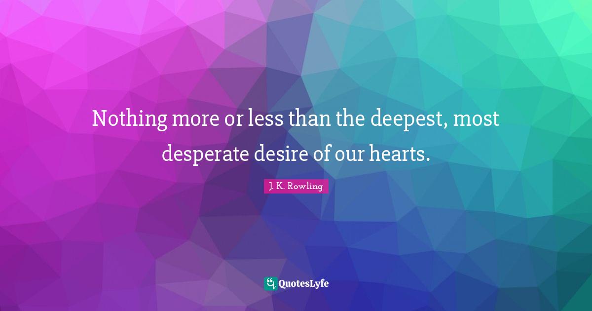 Nothing more or less than the deepest, most desperate desire of our hearts.