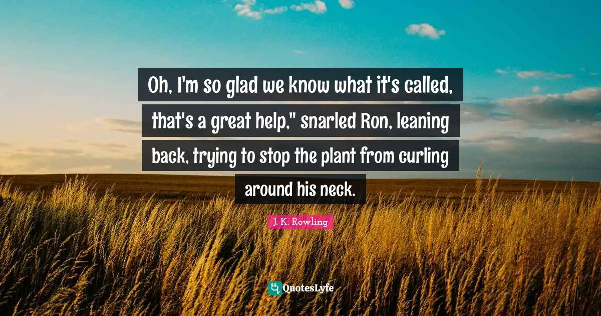 Oh, I'm so glad we know what it's called, that's a great help," snarled Ron, leaning back, trying to stop the plant from curling around his neck.