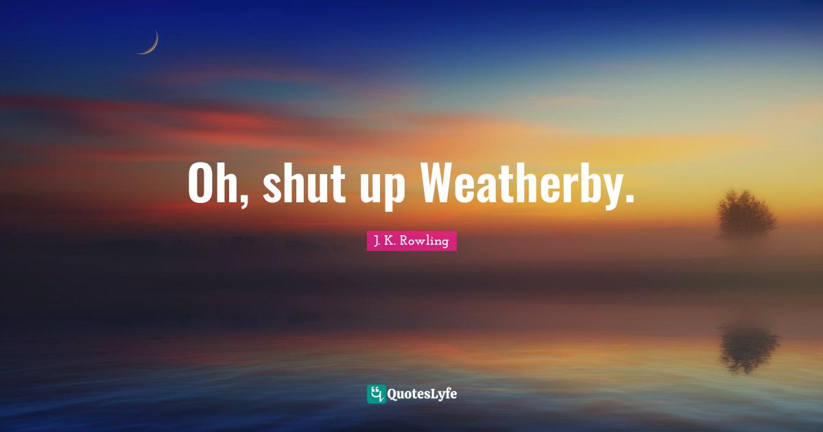 Oh, shut up Weatherby.