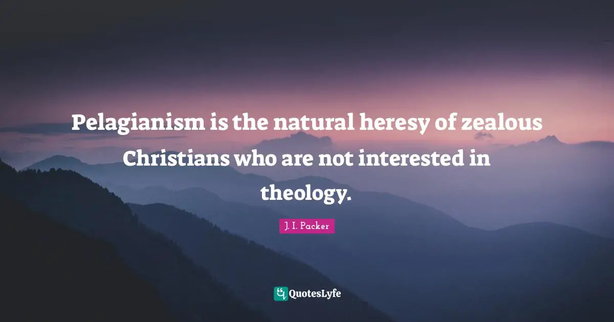 Pelagianism is the natural heresy of zealous Christians who are not interested in theology.