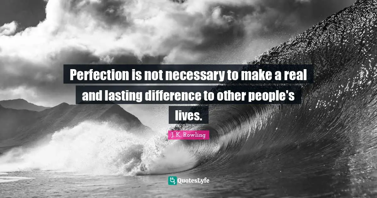 Perfection is not necessary to make a real and lasting difference to other people's lives.