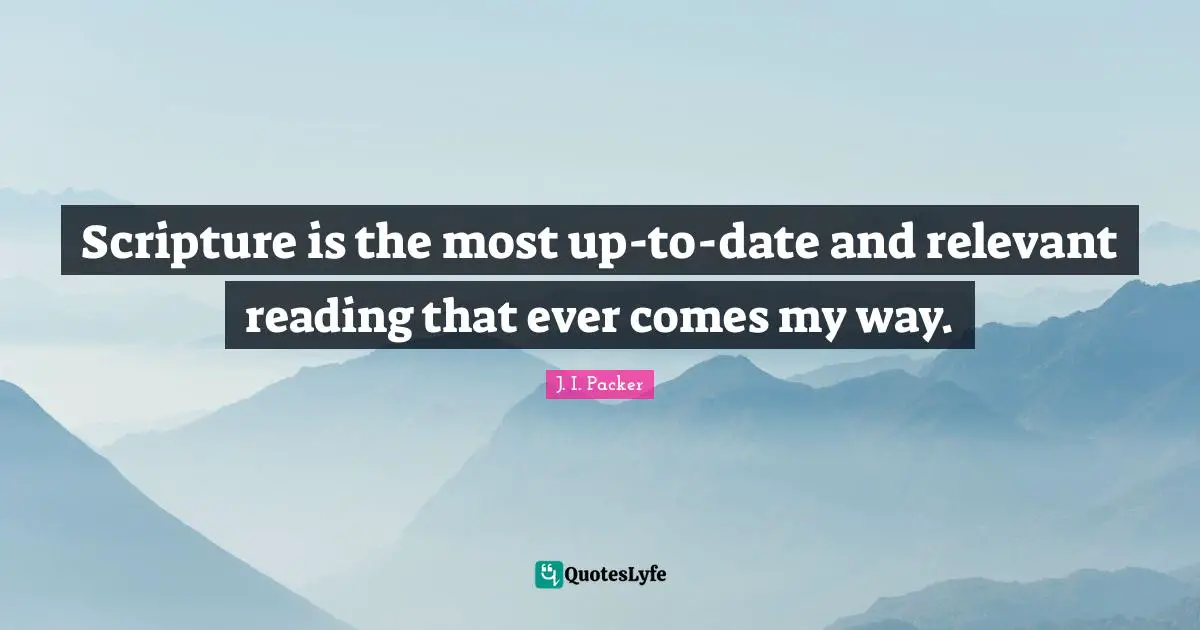 Scripture is the most up-to-date and relevant reading that ever comes my way.