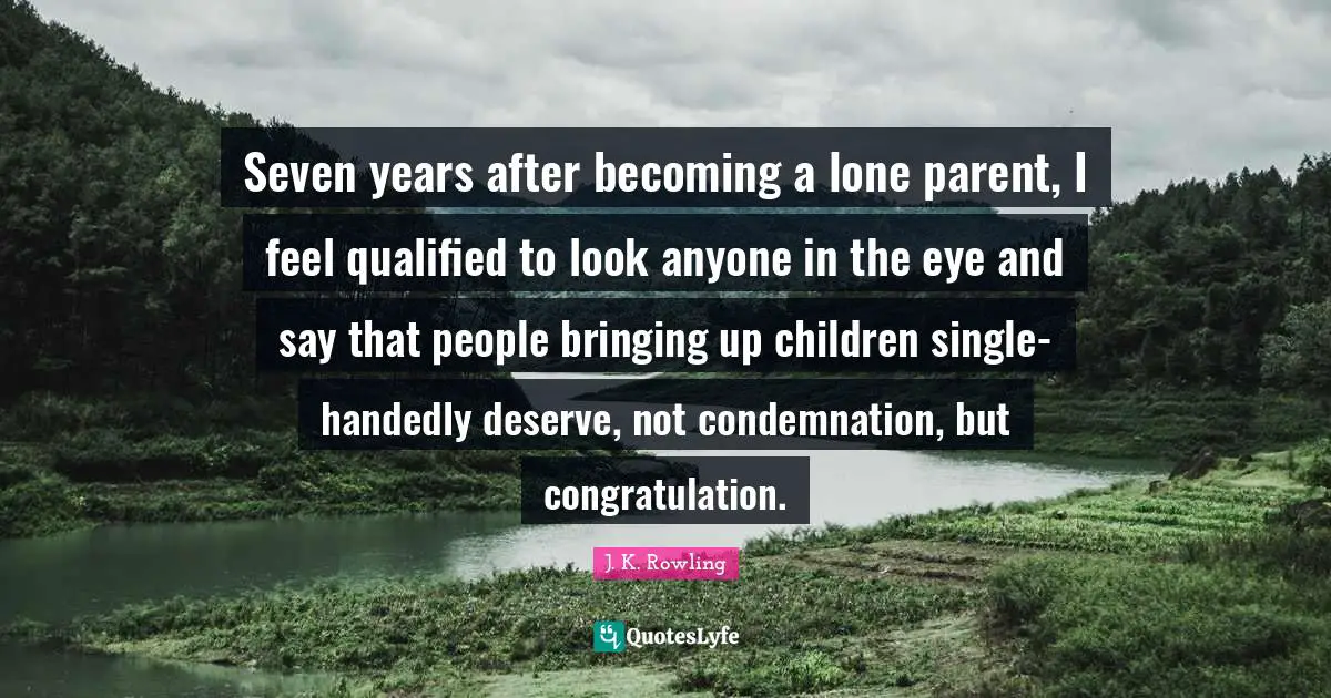 Seven years after becoming a lone parent, I feel qualified to look anyone in the eye and say that people bringing up children single-handedly deserve, not condemnation, but congratulation.