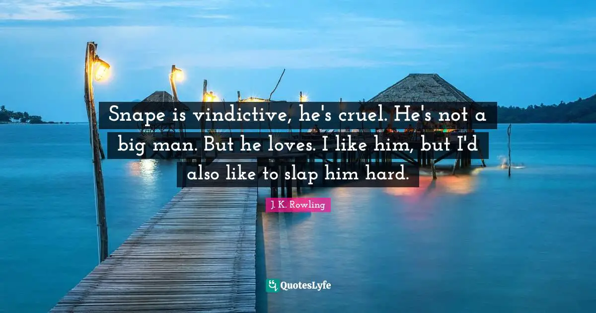 Vindictive Quotes: "Snape is vindictive, he's cruel. He's not a big man. But he loves. I like him, but I'd also like to slap him hard."