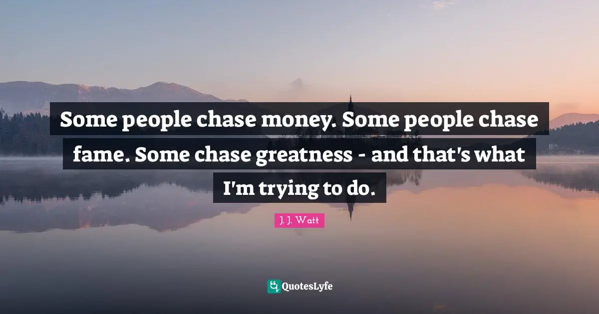 Fame Quotes: "Some people chase money. Some people chase fame. Some chase greatness - and that's what I'm trying to do."