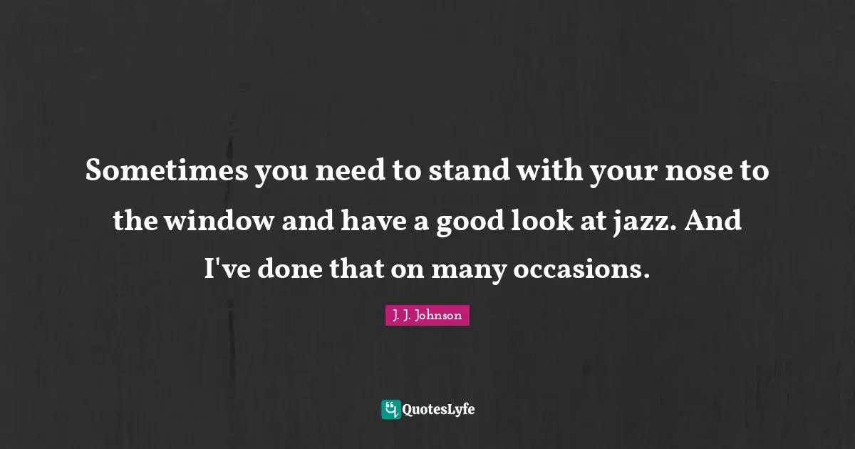 Occasions Quotes: "Sometimes you need to stand with your nose to the window and have a good look at jazz. And I've done that on many occasions."