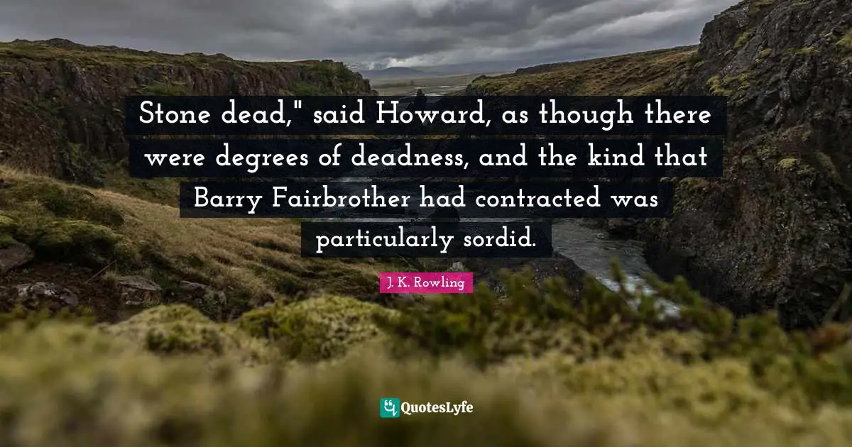 Stone dead," said Howard, as though there were degrees of deadness, and the kind that Barry Fairbrother had contracted was particularly sordid.