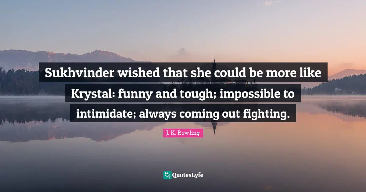 Sukhvinder wished that she could be more like Krystal: funny and tough; impossible to intimidate; always coming out fighting.