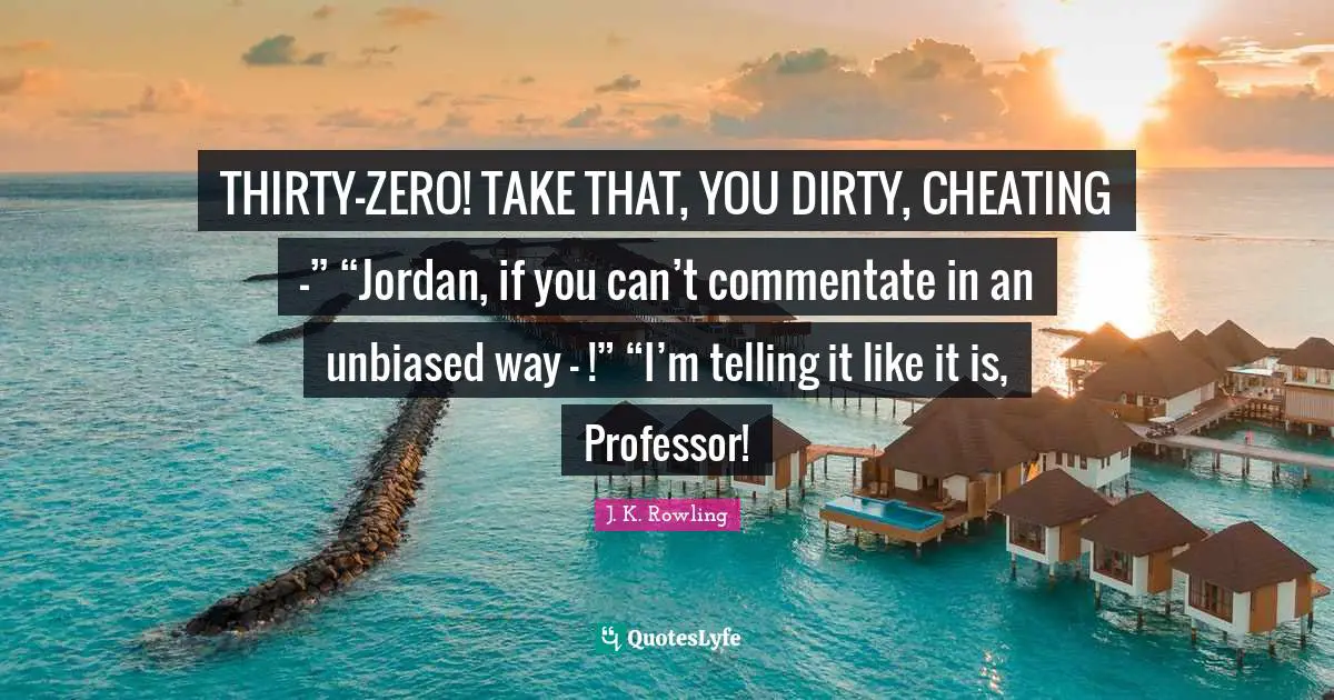 Telling It Like It Is Quotes: "THIRTY–ZERO! TAKE THAT, YOU DIRTY, CHEATING —” “Jordan, if you can’t commentate in an unbiased way — !” “I’m telling it like it is, Professor!"