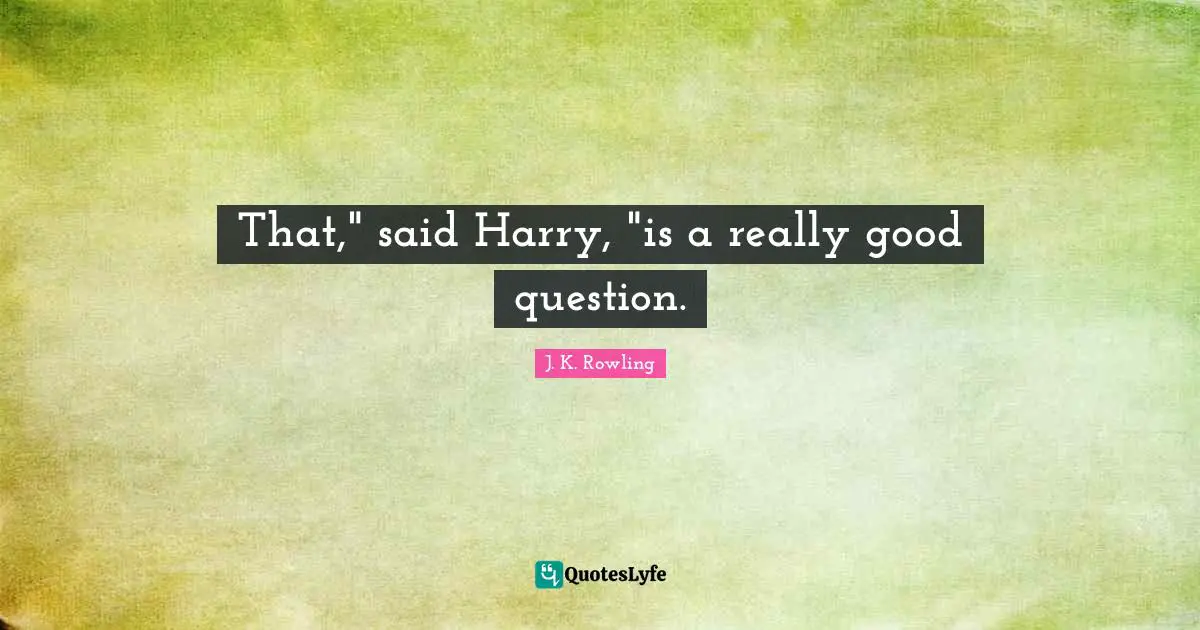 That," said Harry, "is a really good question.
