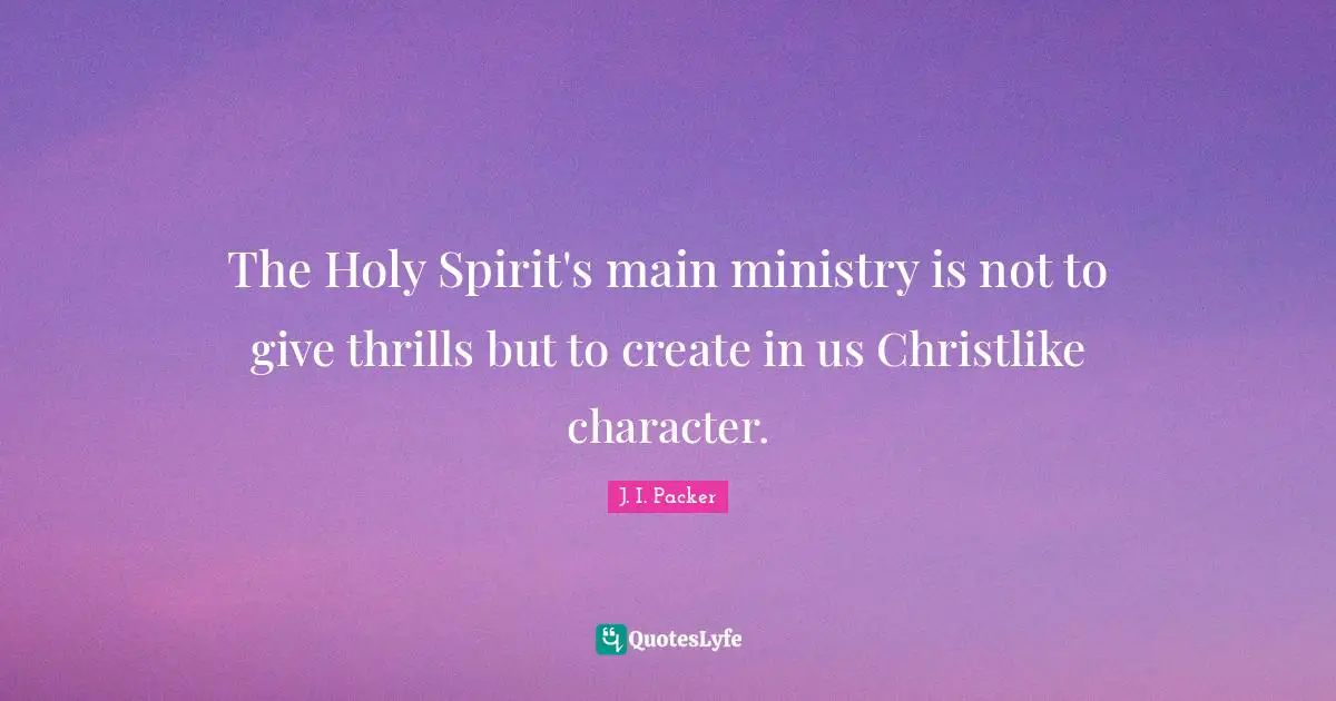 Ministry Quotes: "The Holy Spirit's main ministry is not to give thrills but to create in us Christlike character."