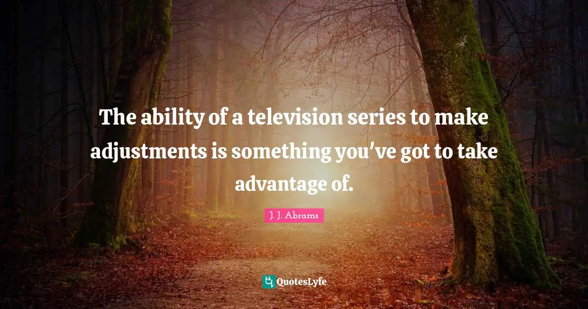 The ability of a television series to make adjustments is something you've got to take advantage of.
