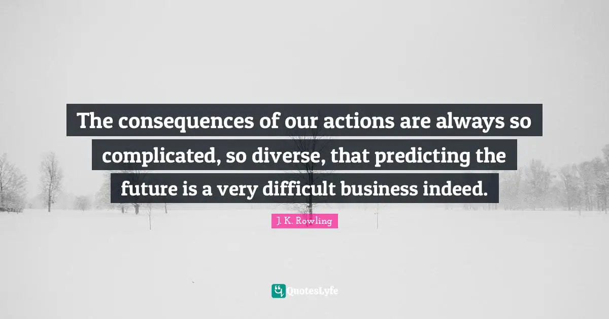 Our Actions Quotes: "The consequences of our actions are always so complicated, so diverse, that predicting the future is a very difficult business indeed."