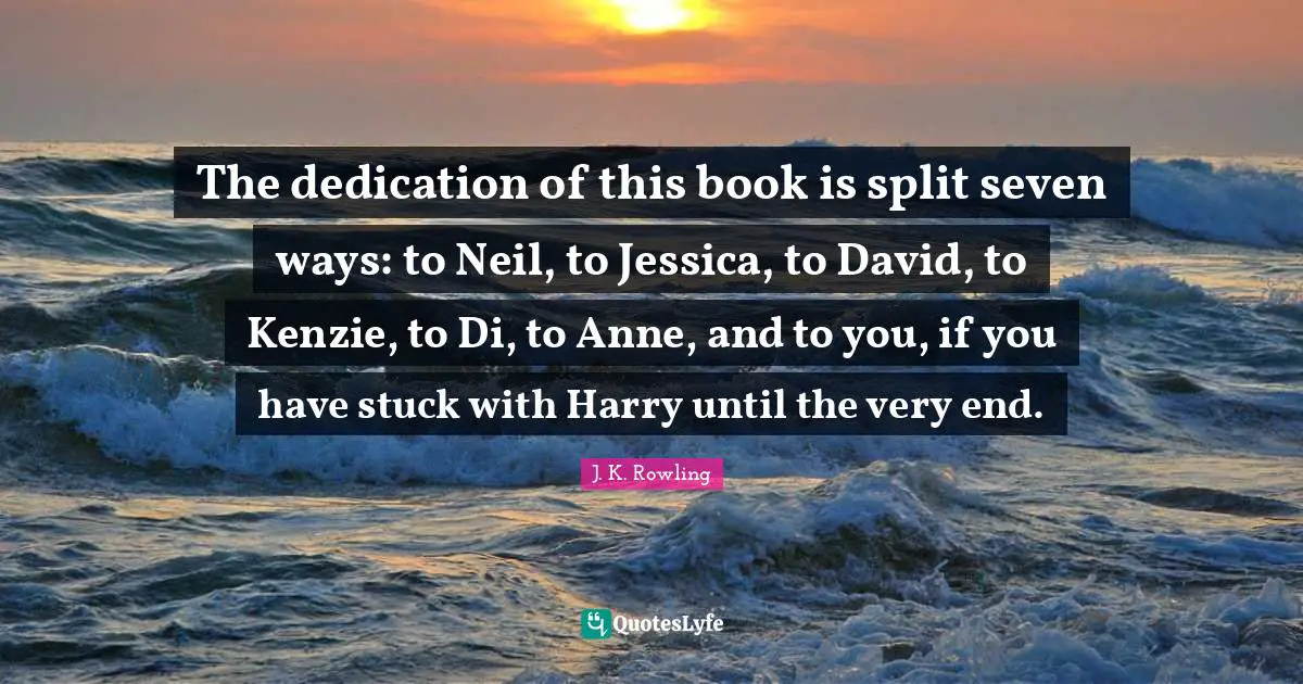 Jessica Quotes: "The dedication of this book is split seven ways: to Neil, to Jessica, to David, to Kenzie, to Di, to Anne, and to you, if you have stuck with Harry until the very end."