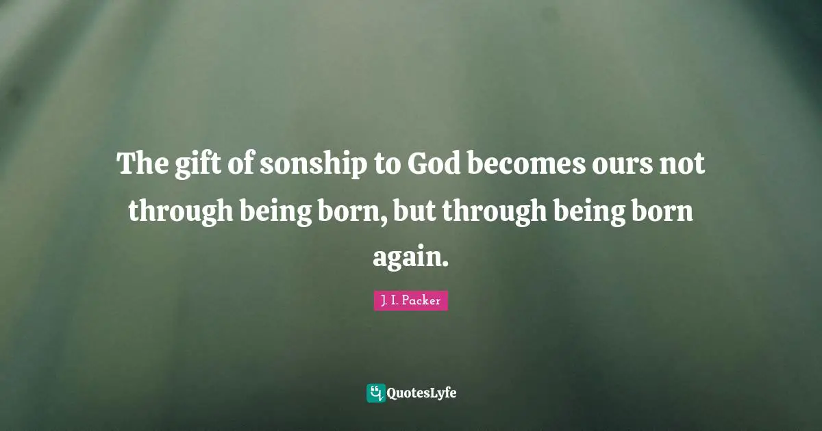 The gift of sonship to God becomes ours not through being born, but through being born again.