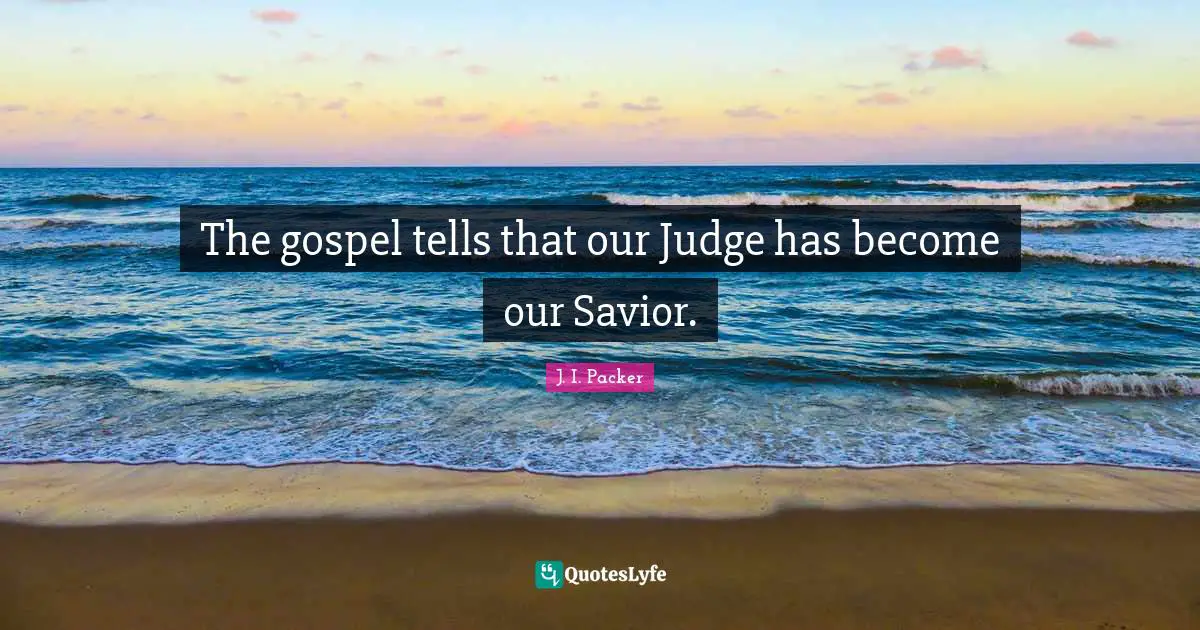 The gospel tells that our Judge has become our Savior.