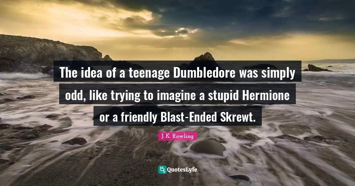 Hermione Quotes: "The idea of a teenage Dumbledore was simply odd, like trying to imagine a stupid Hermione or a friendly Blast-Ended Skrewt."