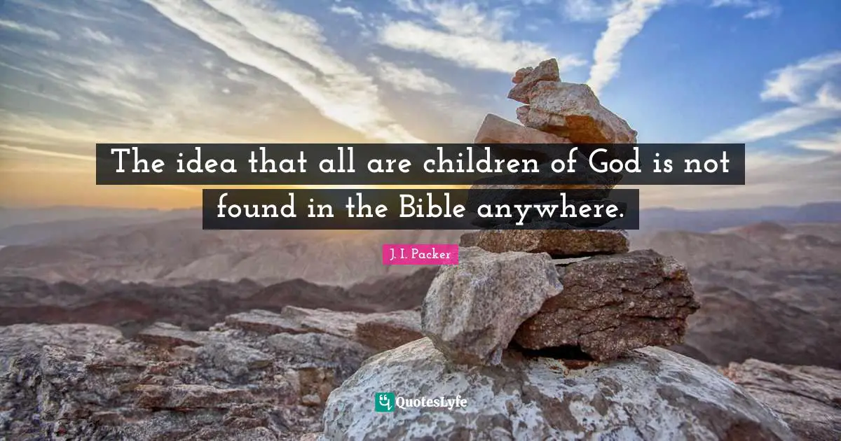 The idea that all are children of God is not found in the Bible anywhere.
