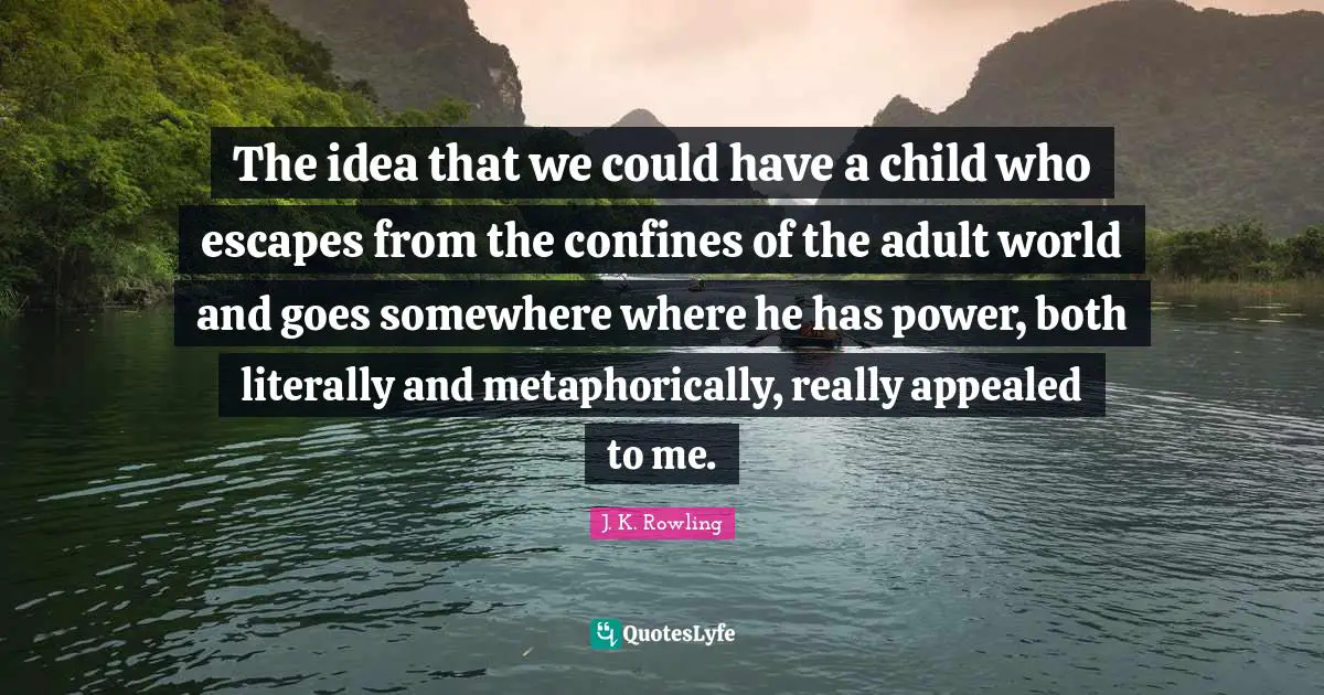 The idea that we could have a child who escapes from the confines of the adult world and goes somewhere where he has power, both literally and metaphorically, really appealed to me.