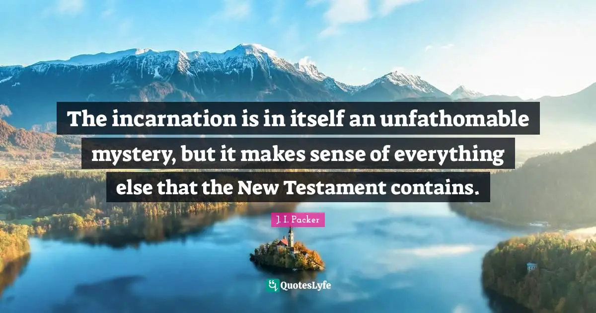 Testament Quotes: "The incarnation is in itself an unfathomable mystery, but it makes sense of everything else that the New Testament contains."