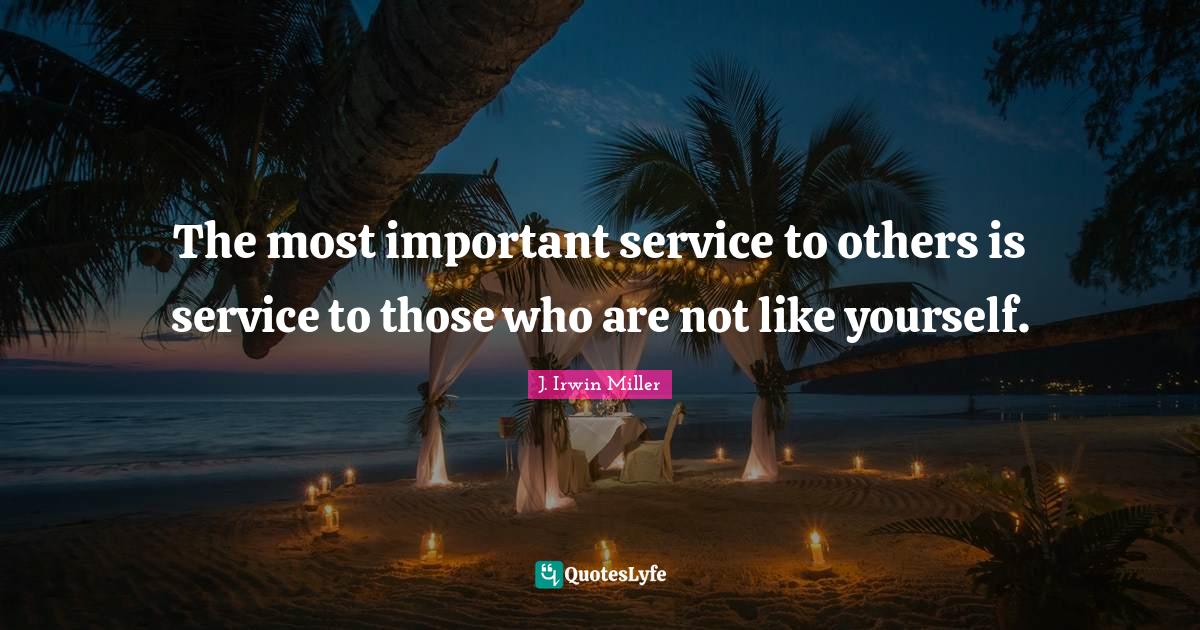 The most important service to others is service to those who are not l... Quote by J. Irwin