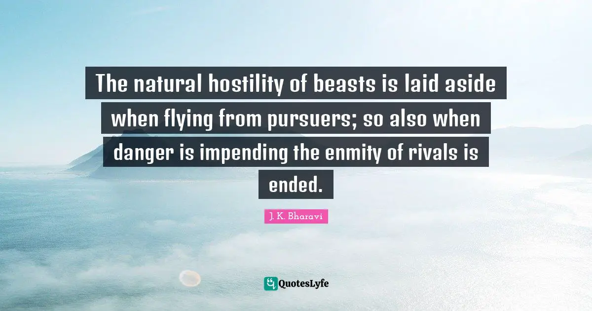 The natural hostility of beasts is laid aside when flying from pursuers; so also when danger is impending the enmity of rivals is ended.