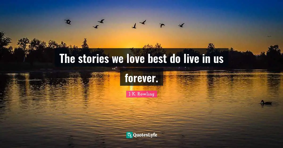 The stories we love best do live in us forever.