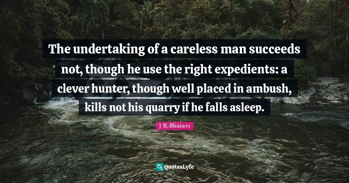 The undertaking of a careless man succeeds not, though he use the right expedients: a clever hunter, though well placed in ambush, kills not his quarry if he falls asleep.