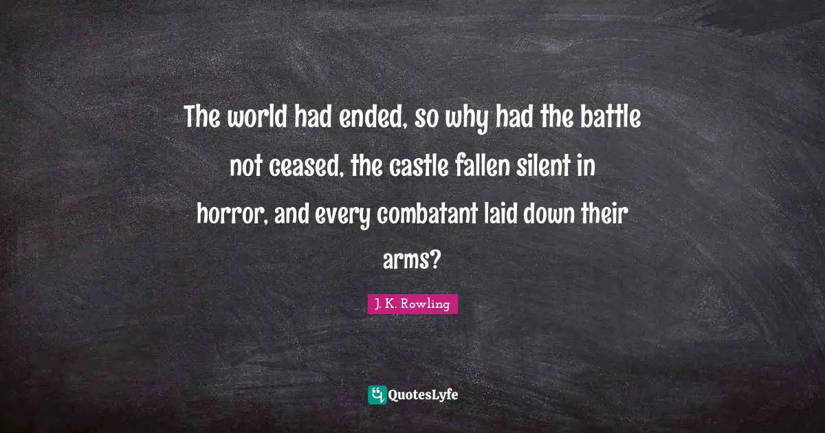 The world had ended, so why had the battle not ceased, the castle fallen silent in horror, and every combatant laid down their arms?