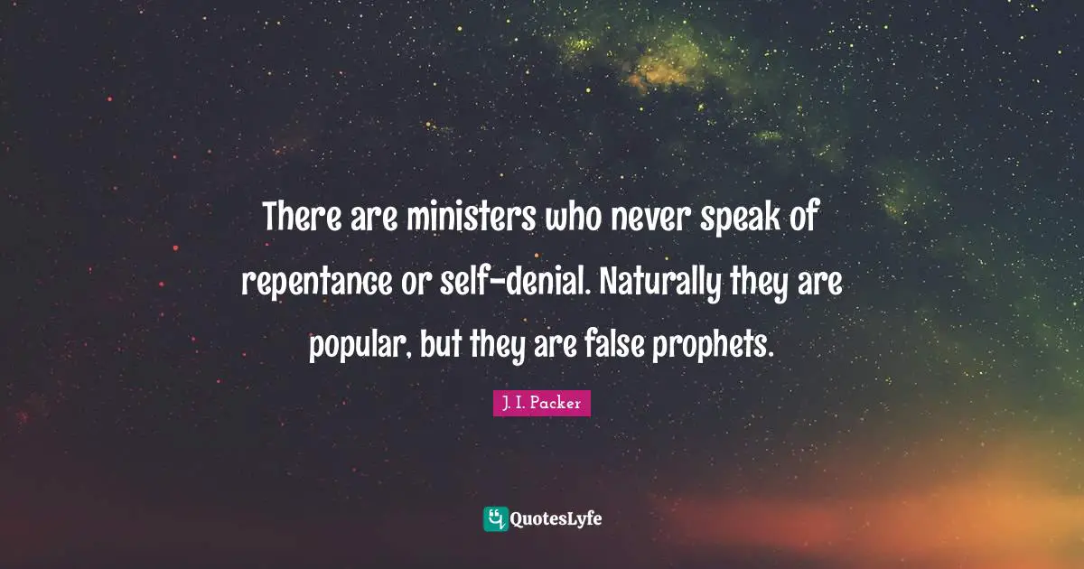There are ministers who never speak of repentance or self-denial. Naturally they are popular, but they are false prophets.