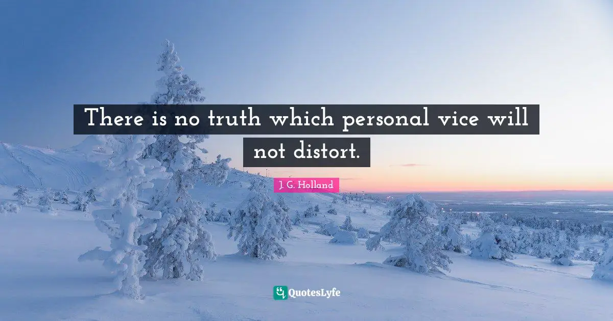 There is no truth which personal vice will not distort.