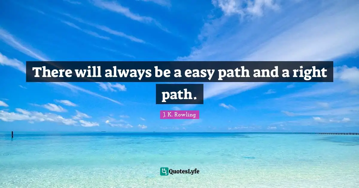 Right Path Quotes: "There will always be a easy path and a right path."