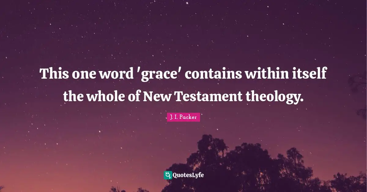 Testament Quotes: "This one word 'grace' contains within itself the whole of New Testament theology."