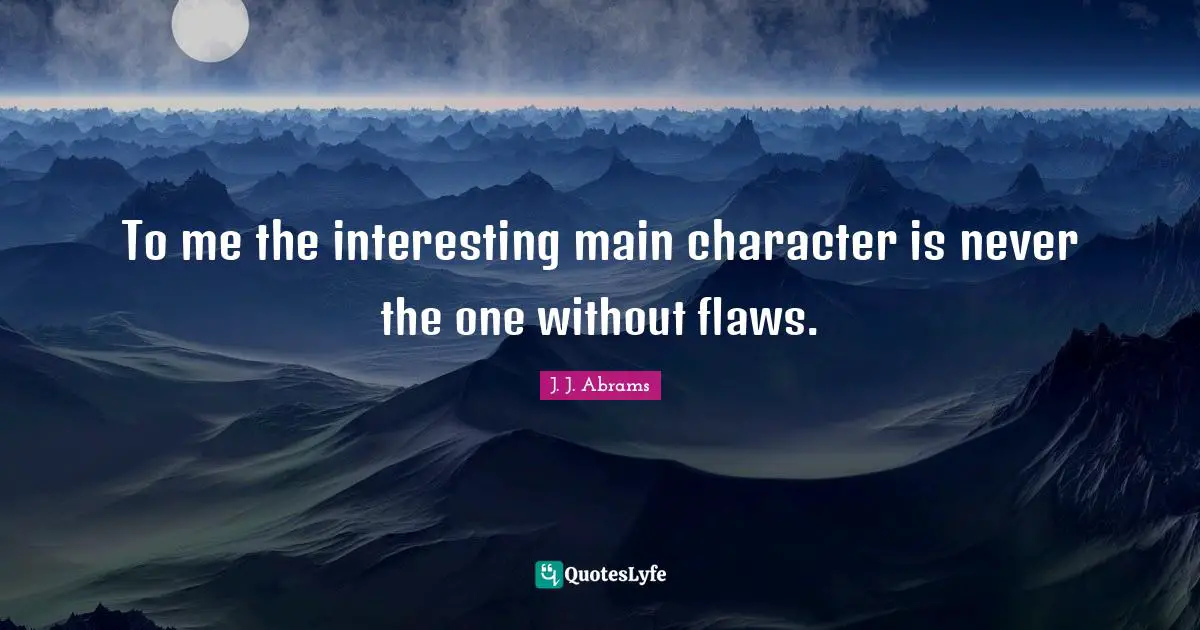 To me the interesting main character is never the one without flaws.