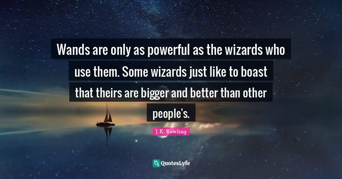 Wands are only as powerful as the wizards who use them. Some wizards just like to boast that theirs are bigger and better than other people's.