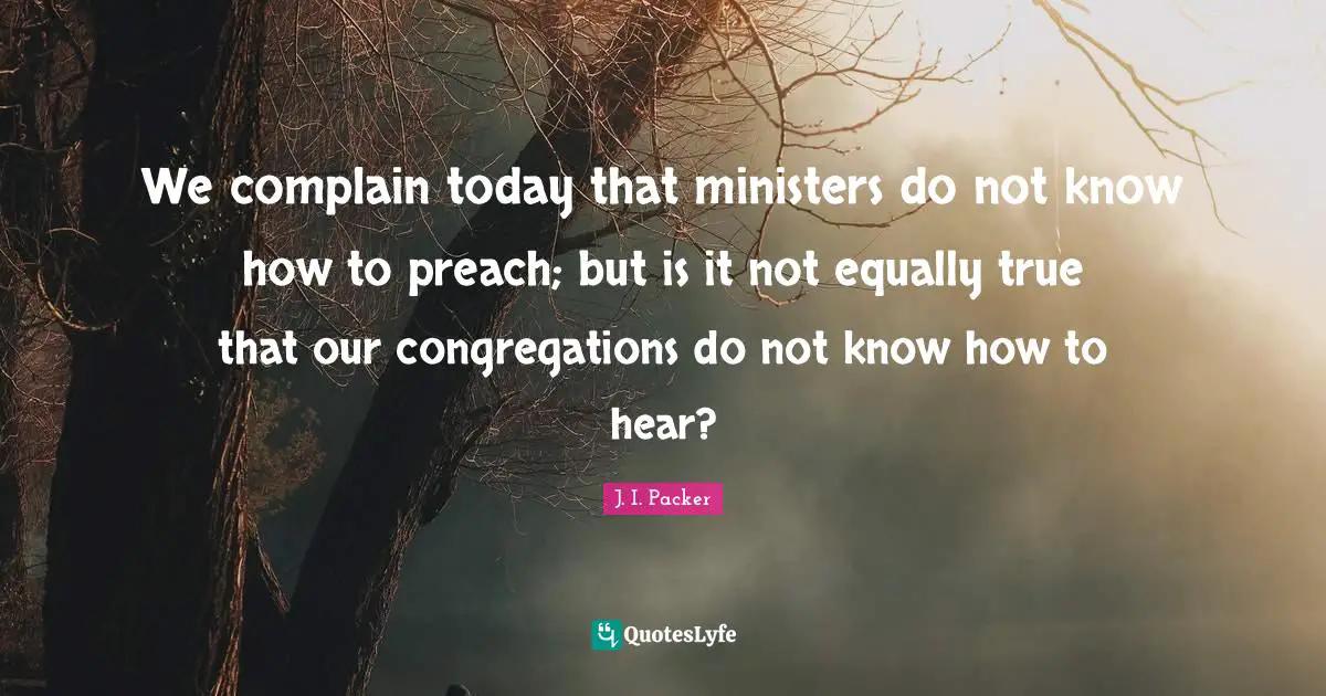 We complain today that ministers do not know how to preach; but is it not equally true that our congregations do not know how to hear?