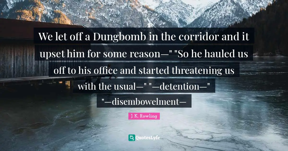 Detention Quotes: "We let off a Dungbomb in the corridor and it upset him for some reason—" "So he hauled us off to his office and started threatening us with the usual—" "—detention—" "—disembowelment—"