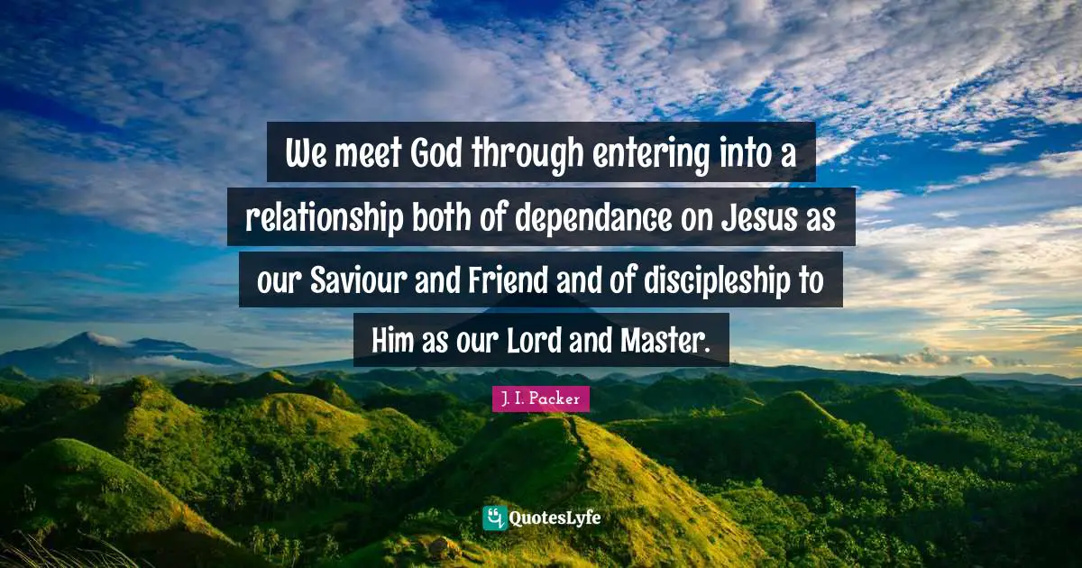 Saviour Quotes: "We meet God through entering into a relationship both of dependance on Jesus as our Saviour and Friend and of discipleship to Him as our Lord and Master."