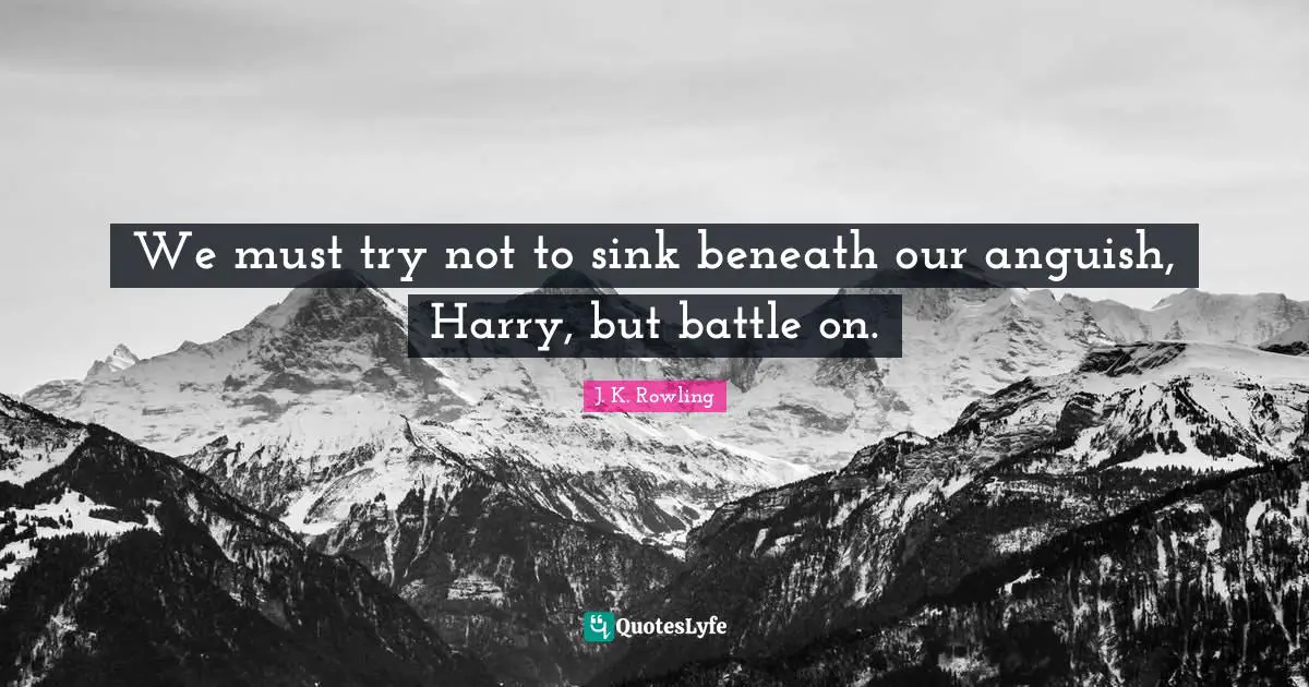 Anguish Quotes: "We must try not to sink beneath our anguish, Harry, but battle on."