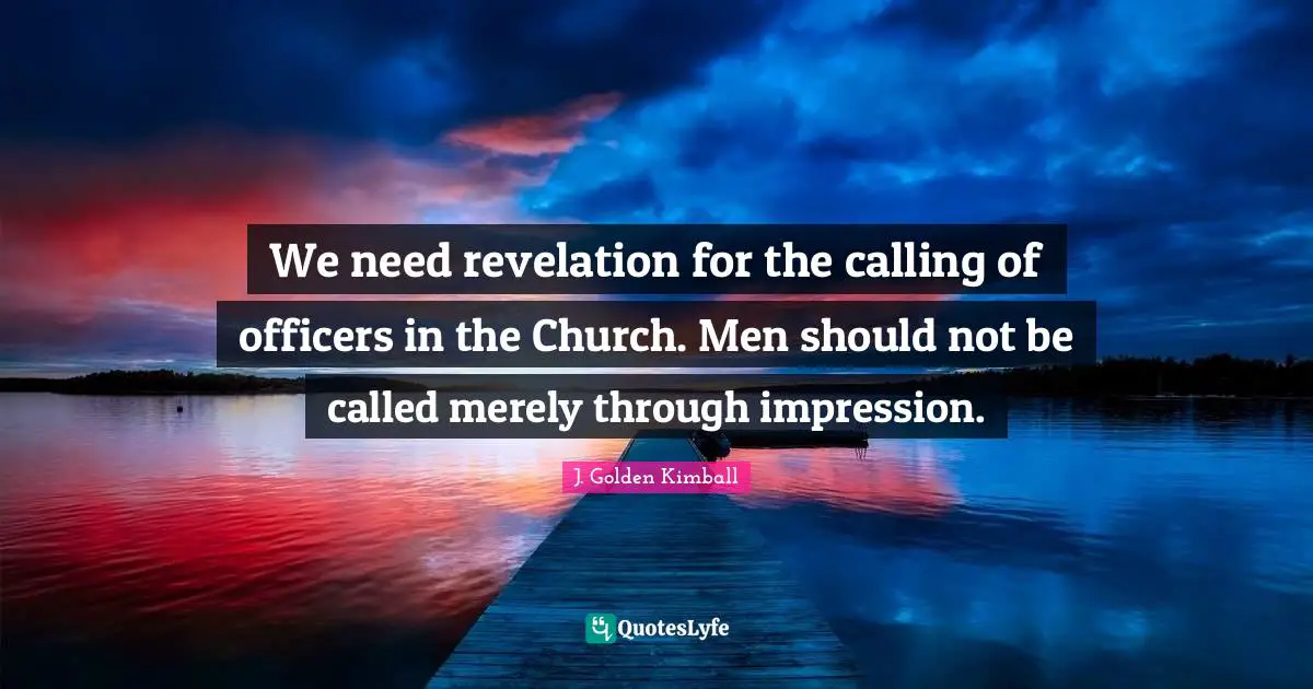 We need revelation for the calling of officers in the Church. Men should not be called merely through impression.