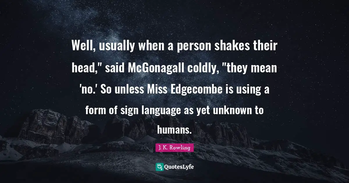 Well, usually when a person shakes their head," said McGonagall coldly, "they mean 'no.' So unless Miss Edgecombe is using a form of sign language as yet unknown to humans.