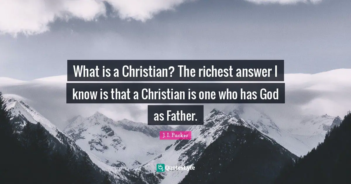 What is a Christian? The richest answer I know is that a Christian is one who has God as Father.
