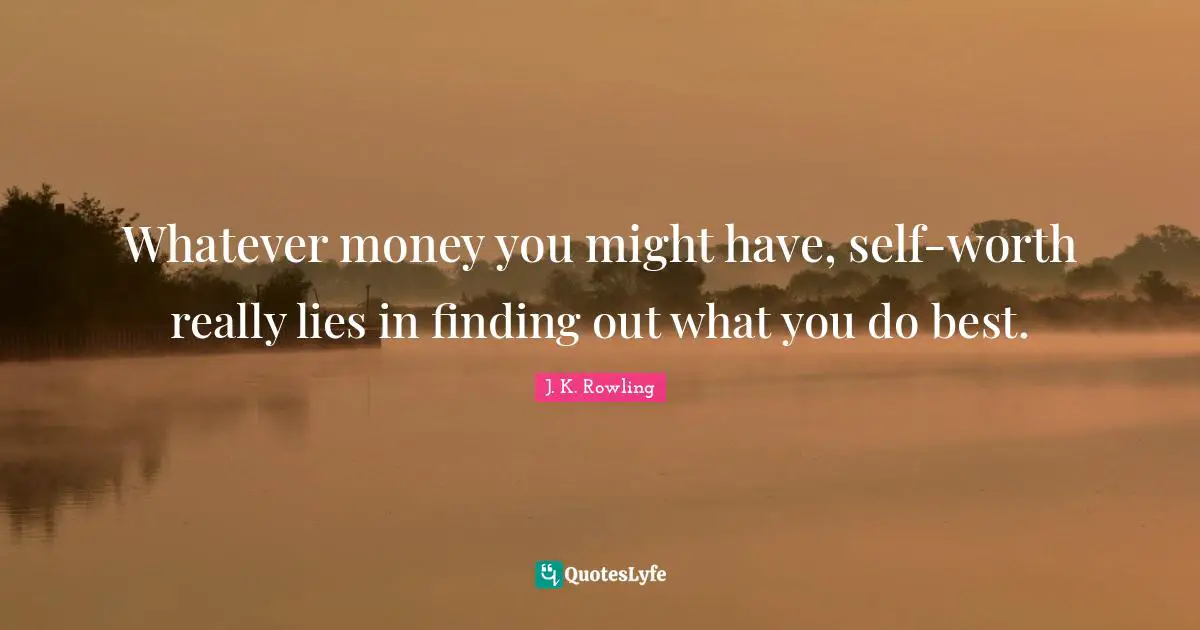 Whatever money you might have, self-worth really lies in finding out what you do best.