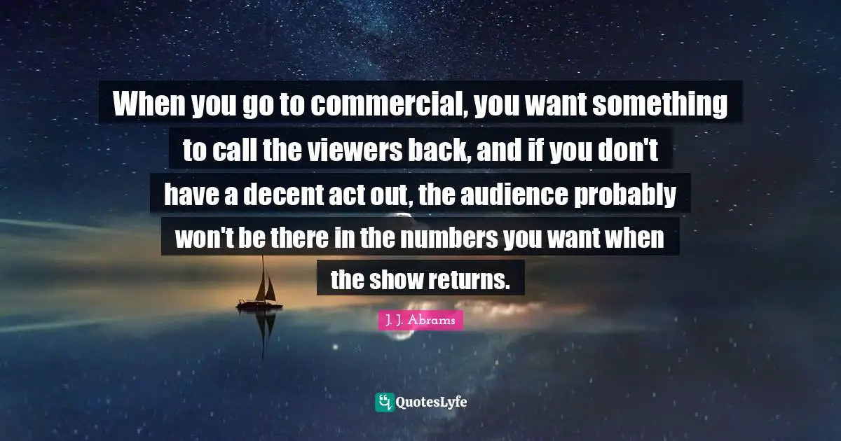 When you go to commercial, you want something to call the viewers back, and if you don't have a decent act out, the audience probably won't be there in the numbers you want when the show returns.