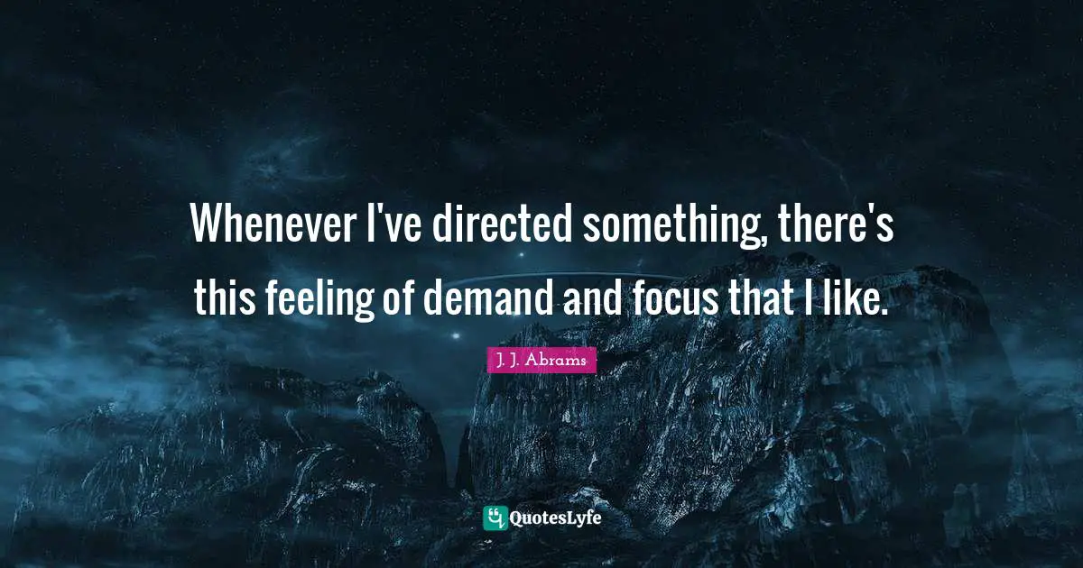 Whenever I've directed something, there's this feeling of demand and focus that I like.