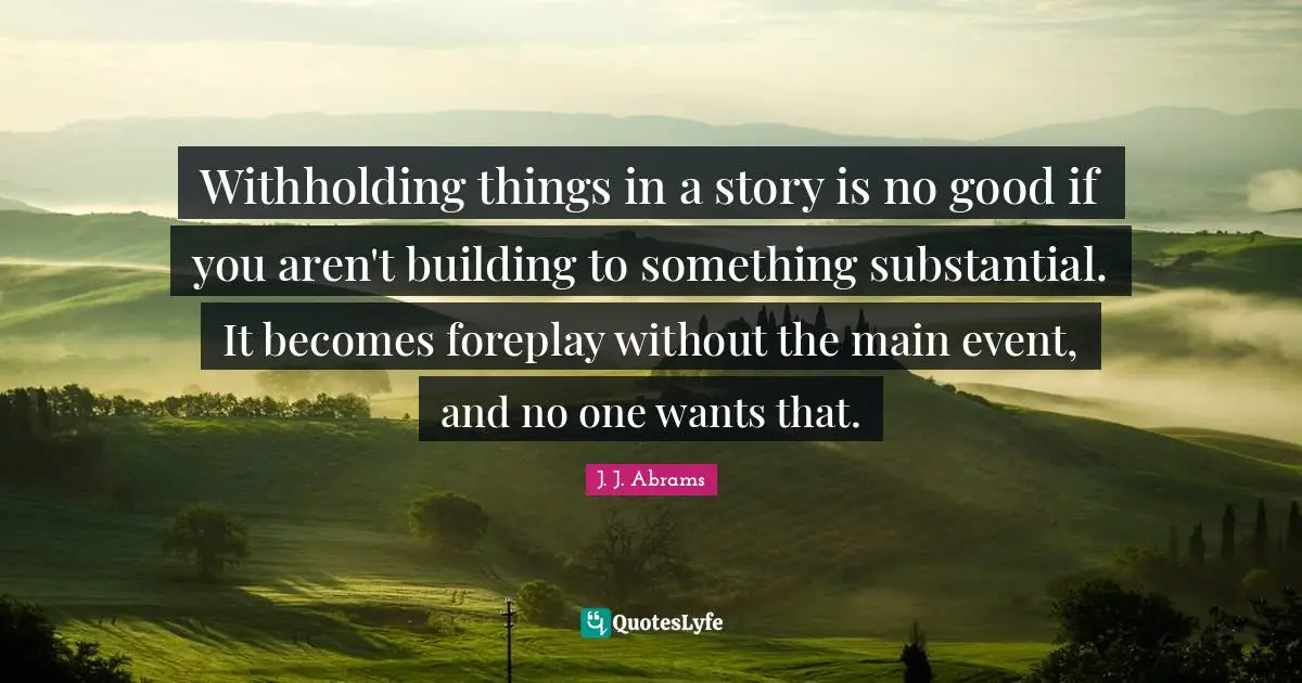 Withholding things in a story is no good if you aren't building to something substantial. It becomes foreplay without the main event, and no one wants that.